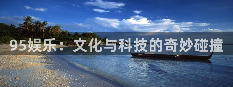 c7娱乐链接：95娱乐：文化与科技的奇妙碰撞