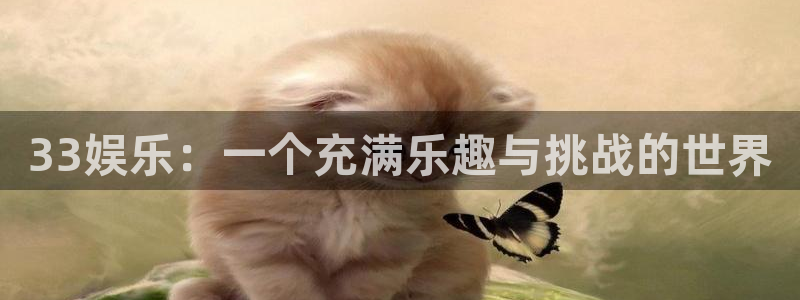 c7电子娱乐官方网站：33娱乐：一个充满乐趣与挑战的世界