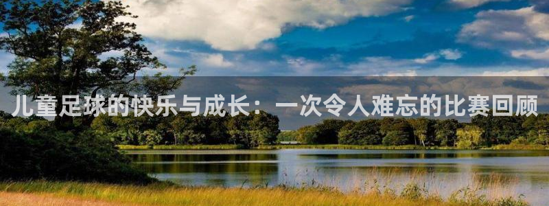 c7c7app官方下载：儿童足球的快乐与成长：一次令人难忘的比赛回顾