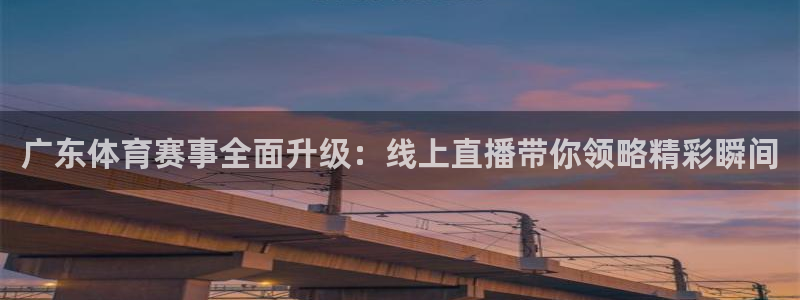 c7娱乐jbd电子游戏：广东体育赛事全面升级：线上直播带你领略精彩瞬间