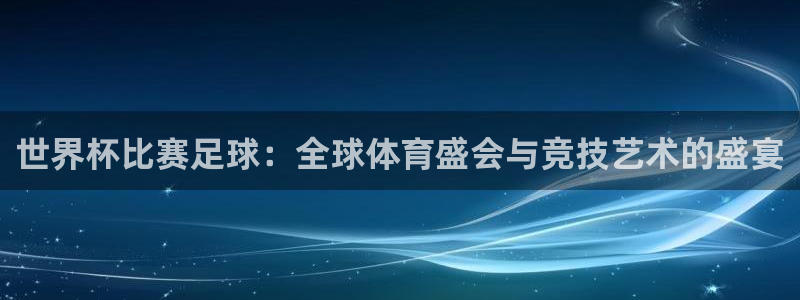 c7体育娱乐：世界杯比赛足球：全球体育盛会与竞技艺术的盛宴