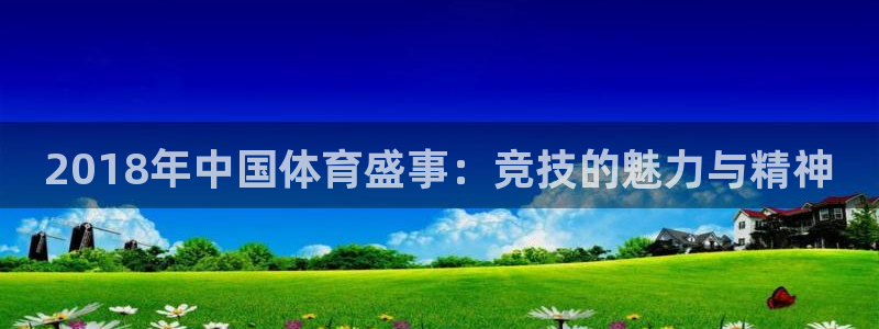 c7娱乐.com：2018年中国体育盛事：竞技的魅力与精神