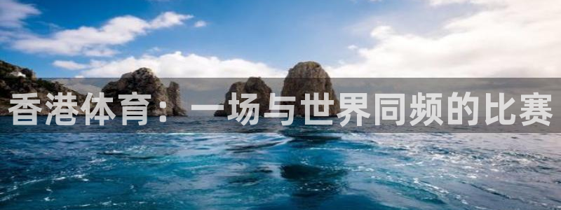 c7娱乐官网：香港体育：一场与世界同频的比赛