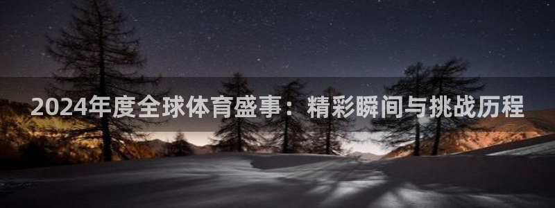 c7娱乐游戏中心：2024年度全球体育盛事：精彩瞬间与挑战历程