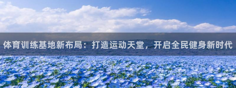 c7游戏：体育训练基地新布局：打造运动天堂，开启全民健身新时代