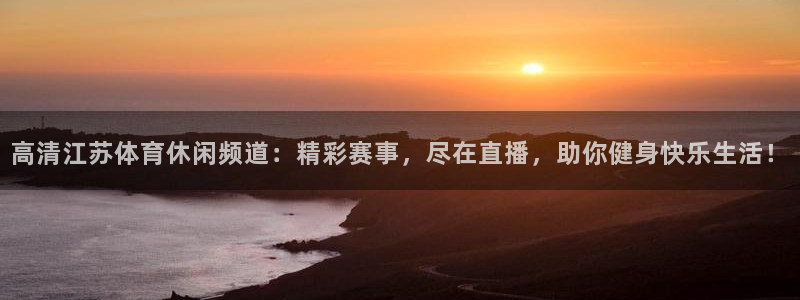 c7注册电子娱乐入口：高清江苏体育休闲频道：精彩赛事，尽在直播，助你健身快乐生活！