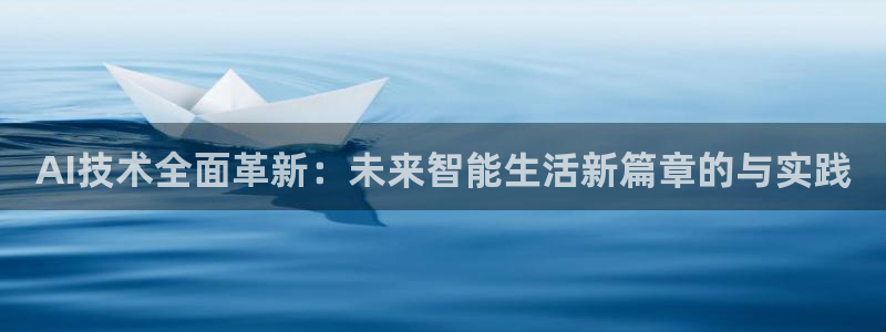 c7娱乐app官网：AI技术全面革新：未来智能生活新篇章的与实践